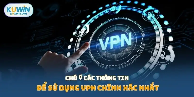 Chú ý các thông tin để sử dụng VPN chính xác nhất