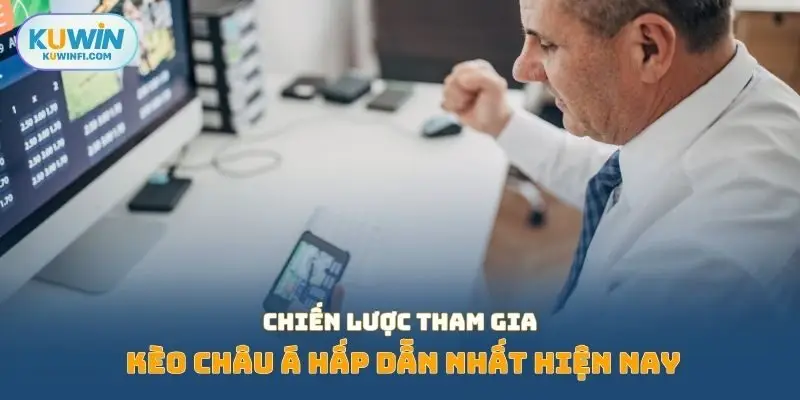 Chiến lược tham gia kèo châu Á hấp dẫn nhất hiện nay
