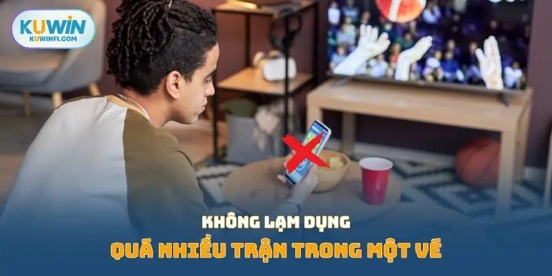 Không lạm dụng quá nhiều trận trong một vé